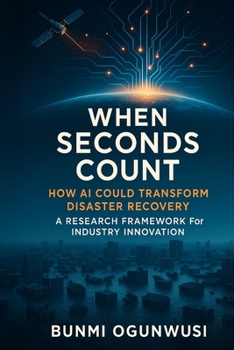 Paperback When Seconds Count: How AI Could Transform Disaster Recovery: A Research Framework for Industry Innovation Book