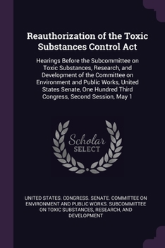 Reauthorization of the Toxic Substances Control Act: Hearings Before the Subcommittee on Toxic Substances, Research, and Development of the Committee ... Hundred Third Congress, Second Session, May 1
