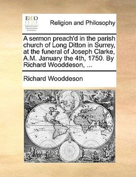 Paperback A Sermon Preach'd in the Parish Church of Long Ditton in Surrey, at the Funeral of Joseph Clarke, A.M. January the 4th, 1750. by Richard Wooddeson, .. Book