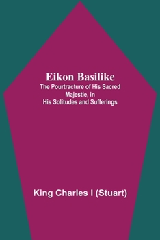 Paperback Eikon Basilike; The Pourtracture Of His Sacred Majestie, In His Solitudes And Sufferings Book