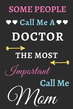 Some People Call Me A Doctor The Most Important Call Me Mom: lined notebook,funny Doctor gift