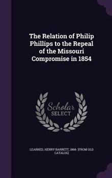 Hardcover The Relation of Philip Phillips to the Repeal of the Missouri Compromise in 1854 Book
