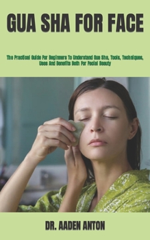 Paperback Gua Sha for Face: The Practical Guide For Beginners To Understand Gua Sha, Tools, Techniques, Uses And Benefits Both For Facial Beauty Book