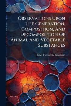 Observations Upon the Generation, Composition, and Decomposition of Animal and Vegetable Substances: Communicated in a Letter to Martin Folkes, Esq., President of the Royal Society (Classic Reprint)