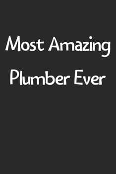 Most Amazing Plumber Ever: Lined Journal, 120 Pages, 6 x 9, Funny Plumber Gift Idea, Black Matte Finish (Most Amazing Plumber Ever Journal)