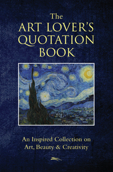 Hardcover The Art Lover's Quotation Book: An Inspired Collection on Art, Beauty & Creativity Book