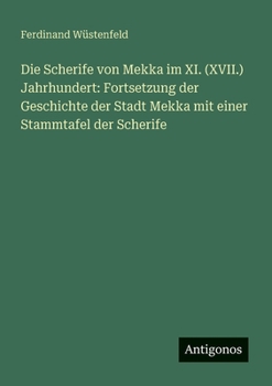 Die Scherife von Mekka im XI. (XVII.) Jahrhundert: Fortsetzung der Geschichte der Stadt Mekka mit einer Stammtafel der Scherife