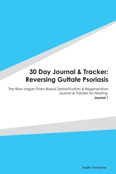 Paperback 30 Day Journal & Tracker: Reversing Guttate Psoriasis: The Raw Vegan Plant-Based Detoxification & Regeneration Journal & Tracker for Healing. Jo Book