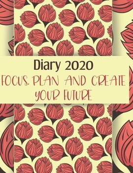 Diary 2020 Focus, plan and create your future: 2020 diary, journal for women journal for men, writing journal, journals to write in, appointment diary, planner, organiser