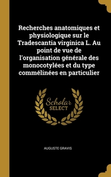 Hardcover Recherches anatomiques et physiologique sur le Tradescantia virginica L. Au point de vue de l'organisation générale des monocotylées et du type commél [French] Book