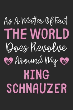 Paperback As A Matter Of Fact The World Does Revolve Around My King Schnauzer: Lined Journal, 120 Pages, 6 x 9, King Schnauzer Dog Owner Gift Idea, Black Matte Book