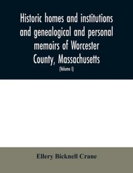 Historic Homes and Institutions and Genealogical and Personal Memoirs of Worcester County, Massachusetts, With a History of Worcester Society of Antiquity;; Volume 1