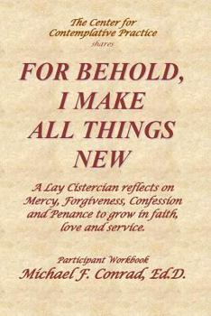 Paperback For Behold, I Make All Things New: A Lay Cistercian reflects on how to use Mercy, Forgiveness, Confession and Penance to grow in faith, love and servi Book