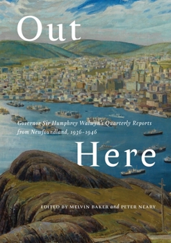Hardcover Out Here: Governor Sir Humphrey Walwyn's Quarterly Reports from Newfoundland, 1936-1946 Book