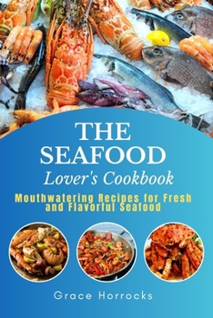 The Seafood Lover's Cookbook: Mouthwatering Recipes for Fresh and Flavorful Seafood