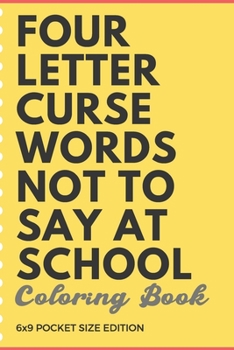 Paperback Four Letter Curse Words Not To Say At School Coloring Book 6x9 Pocket Size Edition: Teacher Appreciation and School Education Themed Coloring Book wit Book