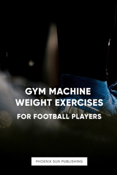 Gym Machine Weight Exercises For Footballers (Gym Training For Sports - Machine & Weight Exercises)