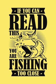 If You Can Read This You Are Fishing Too Close: Journal, Complete Interior Fisherman Log Book, Record Details Fishing Trip, Prompt Date Time Weather Moon Tide etc, Cool Quote Gift for Men Father Teens