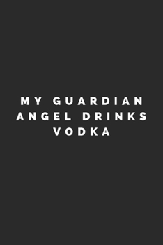 MY GUARDIAN ANGEL DRINKS VODKA: Lined Journal Notebook With Quote Cover, 6x9, Soft Cover, Matte Finish, Journal To Write In, 120 Page