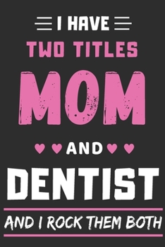 I Have Two Titles Mom And Dentist And I Rock Them Both: lined notebook,funny dentist gift