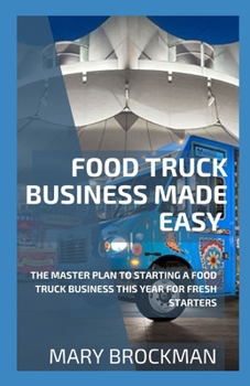 Paperback Food Truck Business Made Easy: The Master Plan To Starting A Food Truck Business This Year For Fresh Starters Book