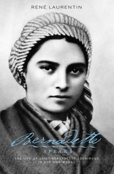 Bernadette Speaks: A Life of St. Bernadette Soubirous in Her Own Words