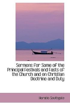 Sermons for Some of the Principal Festivals and Fasts of the Church and on Christian Doctrine and Du