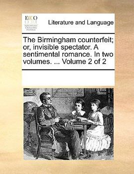 Paperback The Birmingham Counterfeit; Or, Invisible Spectator. a Sentimental Romance. in Two Volumes. ... Volume 2 of 2 Book
