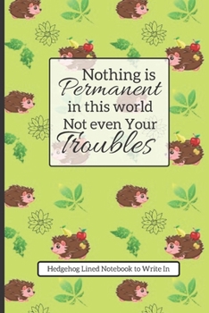Nothing is permanent in this world, Not even Your Troubles: Hedgehog Gift: 150 Page Lined Notebook for Hedgehog Lovers.