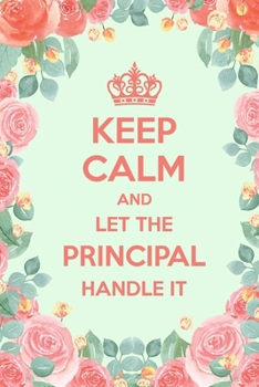 Keep Calm And Let The Principal Handle It: 6x9" Dot Bullet Floral Notebook/Journal Funny Gift Idea For School Principals