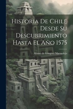 Paperback Historia De Chile Desde Su Descubrimiento Hasta El Año 1575 [Spanish] Book