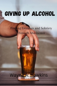 Paperback Giving up Alcohol: Finding Freedom and Sobriety Through Abstinence Book