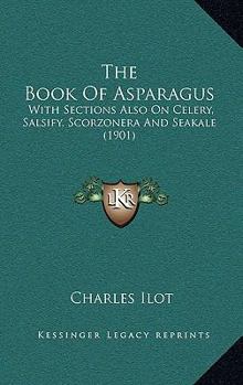 Paperback The Book of Asparagus: With Sections Also on Celery, Salsify, Scorzonera and Seakale (1901) Book