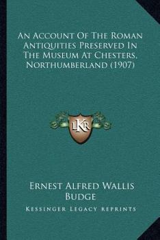 Paperback An Account Of The Roman Antiquities Preserved In The Museum At Chesters, Northumberland (1907) Book