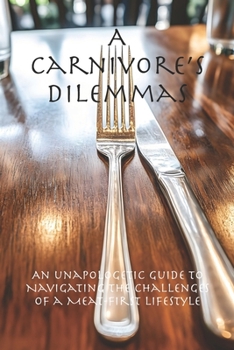 A Carnivore’s Dilemmas: An Unapologetic Guide to Navigating the Challenges of a Meat-First Lifestyle