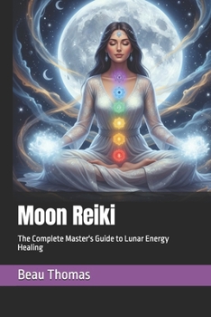 Moon Reiki: The Complete Master's Guide to Lunar Energy Healing