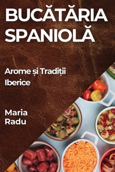 Paperback Bucătăria Spaniolă: Arome și Tradiții Iberice [Romanian] Book
