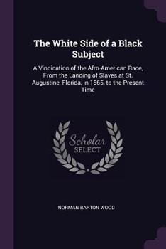 Paperback The White Side of a Black Subject: A Vindication of the Afro-American Race, From the Landing of Slaves at St. Augustine, Florida, in 1565, to the Pres Book