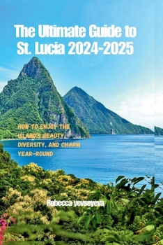 Paperback The Ultimate Guide to St. Lucia 2024-2025: How to Enjoy the Island's Beauty, Diversity, and Charm Year-Round Book