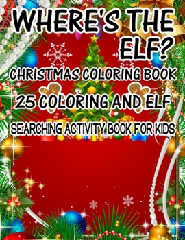 Where's The ELF? Christmas Coloring Book 25 Coloring And Elf Searching Activity Book For Kids: ( ELF ) Search And Find Book For Kids