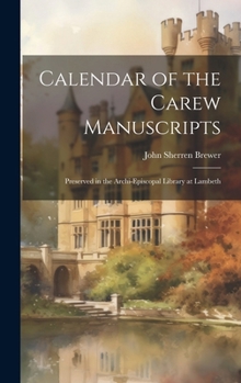 Calendar of the Carew Manuscripts: Preserved in the Archi-episcopal Library at Lambeth