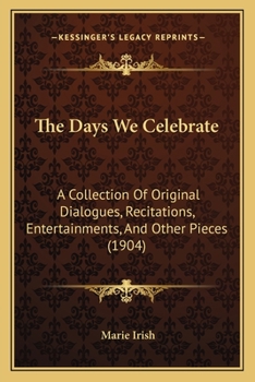 Paperback The Days We Celebrate: A Collection Of Original Dialogues, Recitations, Entertainments, And Other Pieces (1904) Book