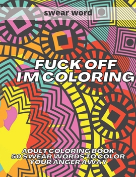 Paperback Fuck Off I'm Coloring: Adult Coloring Book 50 Swear Words to Color Your Anger Away Book
