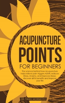 Paperback Acupuncture Points For Beginners: The science behind how acupuncture helps relieve pain triggers ASMR, reduces stress, anxiety, and improves sleep. di Book