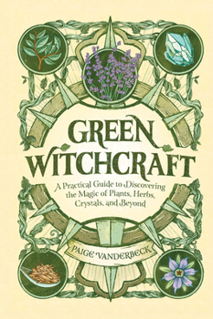 Hardcover Green Witchcraft: A Practical Guide to Discovering the Magic of Plants, Herbs, Crystals, and Beyond Book