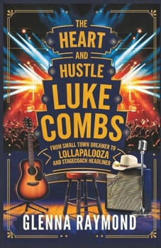 Paperback The Heart and Hustle of Luke Combs: From Small-Town Dreamer to Lollapalooza and Stagecoach Headliner Book
