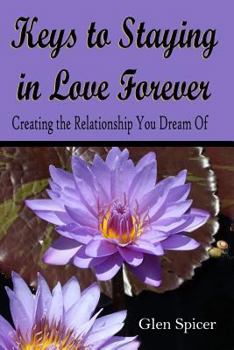 Keys to Staying in Love Forever : Creating the Relationship You Only Dream Of