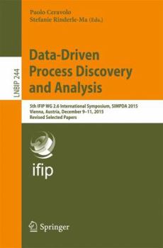 Paperback Data-Driven Process Discovery and Analysis: 5th Ifip Wg 2.6 International Symposium, Simpda 2015, Vienna, Austria, December 9-11, 2015, Revised Select Book