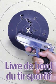 Livre de bord du tir sportif: Enregistrez la date, l'heure, le lieu, l'arme à feu, le type de lunette, les munitions, la distance, l'amorce, le ... choses encore pour le tir