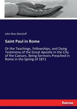 Paperback Saint Paul in Rome: Or the Teachings, Fellowships, and Dying Testimony of the Great Apostle in the City of the Caesars, Being Sermons Prea Book